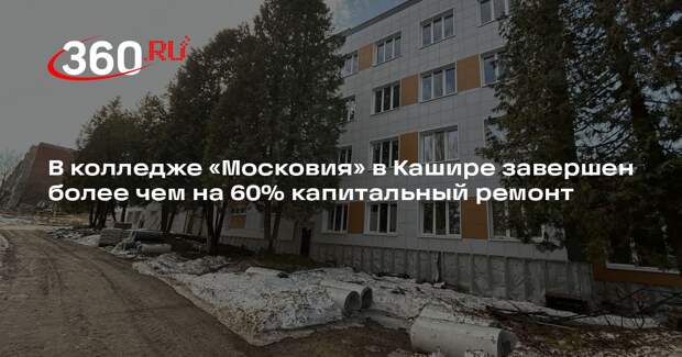 В колледже «Московия» в Кашире завершен более чем на 60% капитальный ремонт