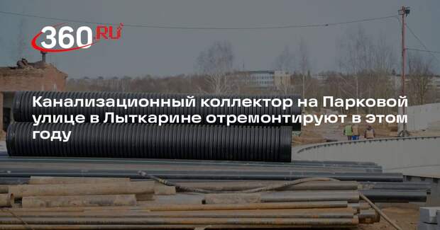 Канализационный коллектор на Парковой улице в Лыткарине отремонтируют в этом году
