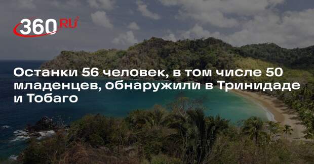 Останки 56 человек, в том числе 50 младенцев, обнаружили в Тринидаде и Тобаго