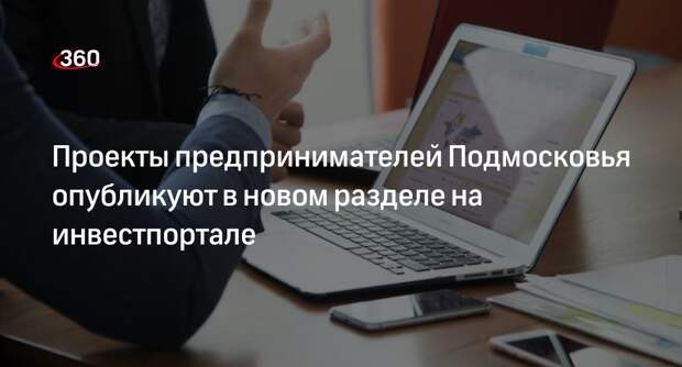 Проекты предпринимателей Подмосковья опубликуют в новом разделе на инвестпортале