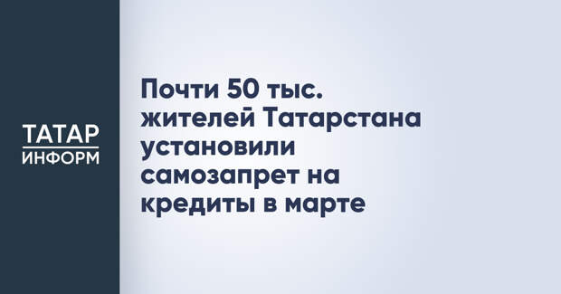 Почти 50 тыс. жителей Татарстана установили самозапрет на кредиты в марте