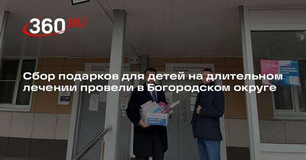 Сбор подарков для детей на длительном лечении провели в Богородском округе