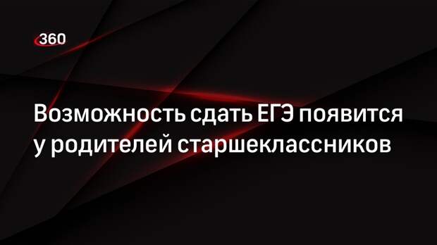 Возможность сдать ЕГЭ появится у родителей старшеклассников