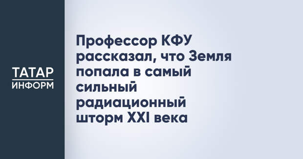 Профессор КФУ рассказал, что Земля попала в самый сильный радиационный шторм XXI века