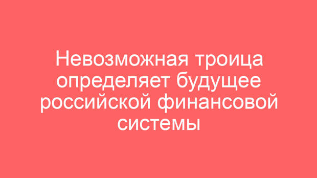 Невозможная троица определяет будущее российской финансовой системы