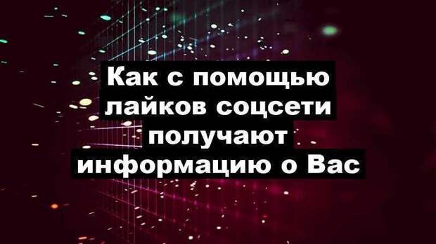 Как с помощью лайков соцсети получают информацию о Вас