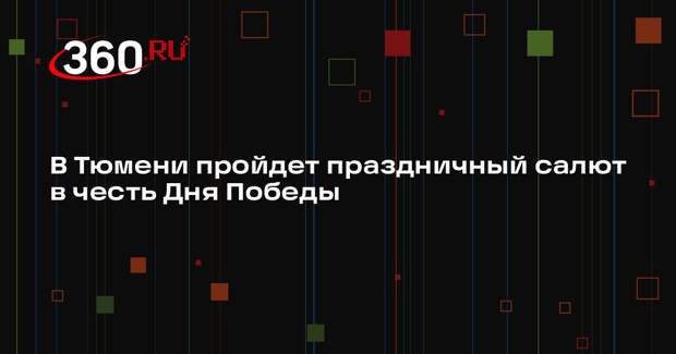 В Тюмени пройдет праздничный салют в честь Дня Победы