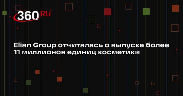 Elian Group отчиталась о выпуске более 11 миллионов единиц косметики