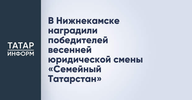 В Нижнекамске наградили победителей весенней юридической смены «Семейный Татарстан»