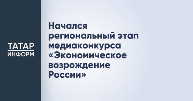Начался региональный этап медиаконкурса «Экономическое возрождение России»