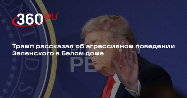Трамп рассказал об агрессивном поведении Зеленского в Белом доме
