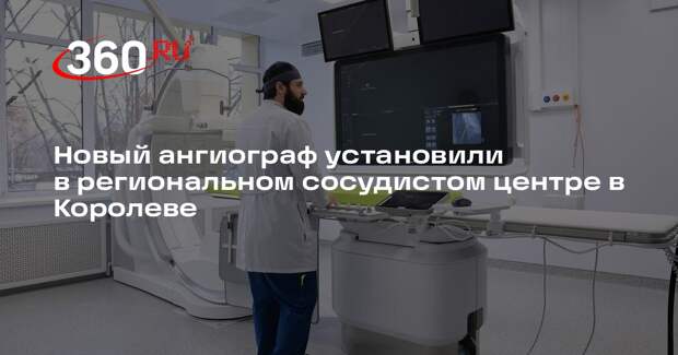Новый ангиограф установили в региональном сосудистом центре в Королеве