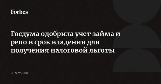 Госдума одобрила учет займа и репо в срок владения для получения налоговой льготы