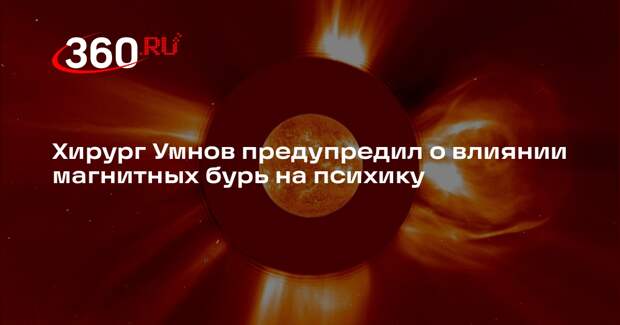 Хирург Умнов предупредил о влиянии магнитных бурь на психику