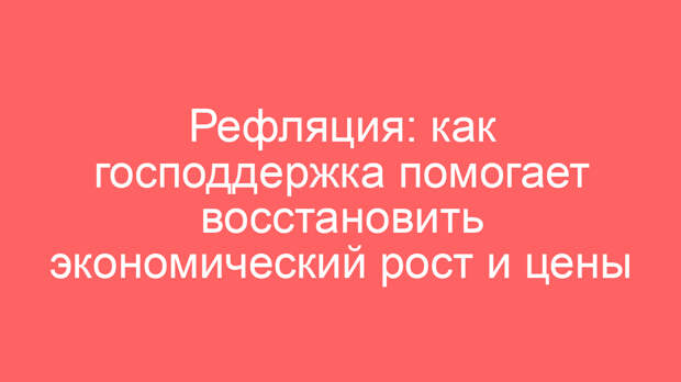 Рефляция: как господдержка помогает восстановить экономический рост и цены