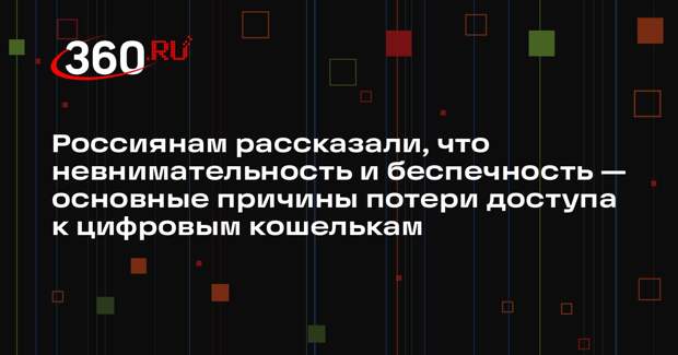 Россиянам рассказали, что невнимательность и беспечность — основные причины потери доступа к цифровым кошелькам