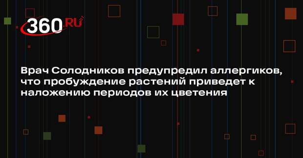 Врач Солодников предупредил аллергиков, что пробуждение растений приведет к наложению периодов их цветения
