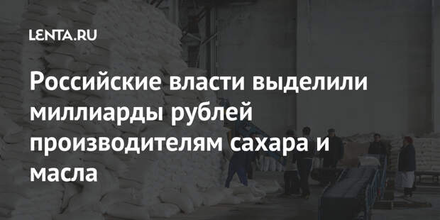Российские власти выделили миллиарды рублей производителям сахара и масла
