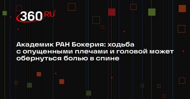 Академик РАН Бокерия: ходьба с опущенными плечами и головой может обернуться болью в спине