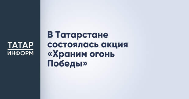 В Татарстане состоялась акция «Храним огонь Победы»