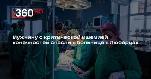 Мужчину с критической ишемией конечностей спасли в больнице в Люберцах