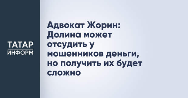 Адвокат Жорин: Долина может отсудить у мошенников деньги, но получить их будет сложно