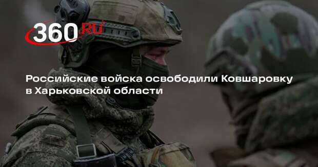 Российские войска освободили Ковшаровку в Харьковской области