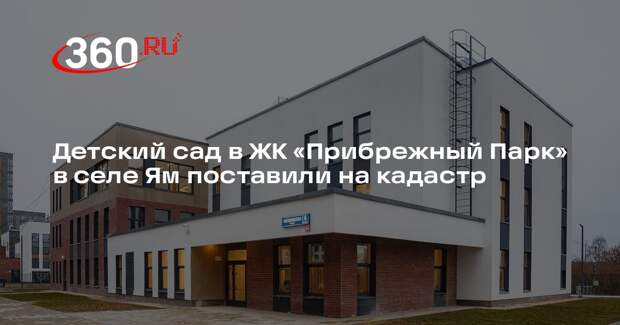 Детский сад в ЖК «Прибрежный Парк» в селе Ям поставили на кадастр