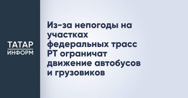 Из-за непогоды на участках федеральных трасс РТ ограничат движение автобусов и грузовиков