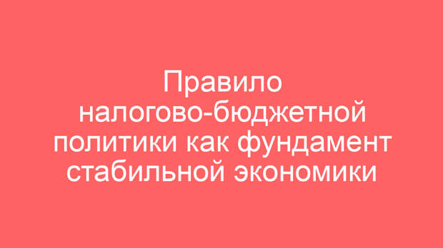 Правило налогово-бюджетной политики как фундамент стабильной экономики