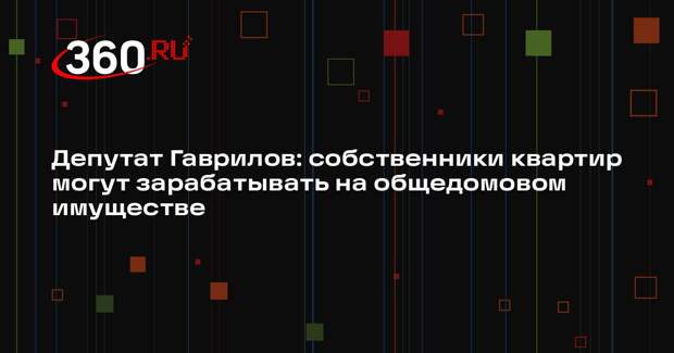 Депутат Гаврилов: собственники квартир могут зарабатывать на общедомовом имуществе