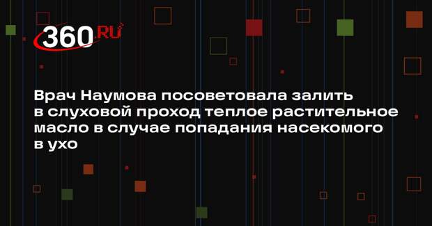 Врач Наумова посоветовала залить в слуховой проход теплое растительное масло в случае попадания насекомого в ухо