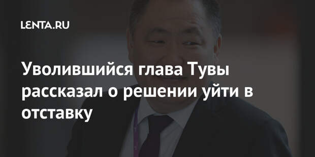 Уволившийся глава Тувы рассказал о решении уйти в отставку