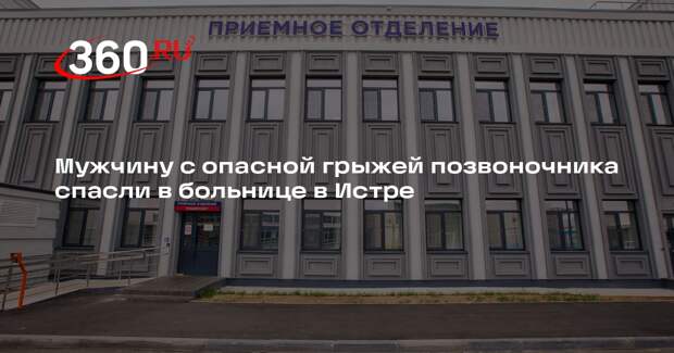 Мужчину с опасной грыжей позвоночника спасли в больнице в Истре