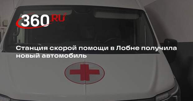 Станция скорой помощи в Лобне получила новый автомобиль