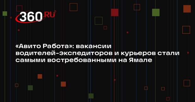 «Авито Работа»: вакансии водителей-экспедиторов и курьеров стали самыми востребованными на Ямале