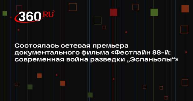 Состоялась сетевая премьера документального фильма «Фестлайн 88-й: современная война разведки „Эспаньолы“»