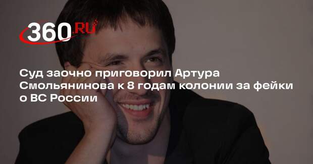 Суд заочно приговорил Артура Смольянинова к 8 годам колонии за фейки о ВС России