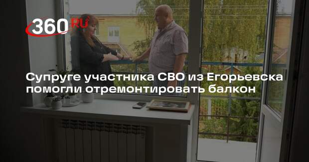 Супруге участника СВО из Егорьевска помогли отремонтировать балкон