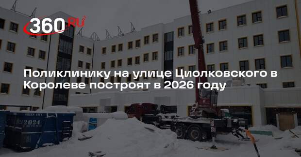 Поликлинику на улице Циолковского в Королеве построят в 2026 году