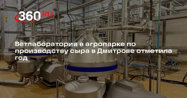 Ветлаборатория в агропарке по производству сыра в Дмитрове отметила год