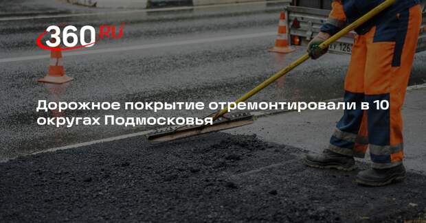 Дорожное покрытие отремонтировали в 10 округах Подмосковья