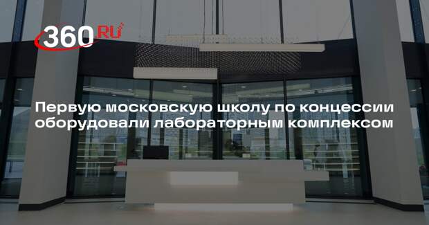 Первую московскую школу по концессии оборудовали лабораторным комплексом