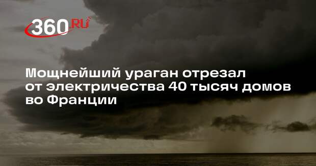 Около 40 тысяч французских домов остались без электричества из-за урагана