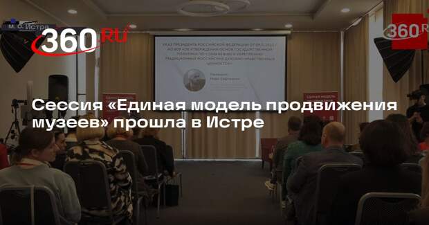 Сессия «Единая модель продвижения музеев» прошла в Истре