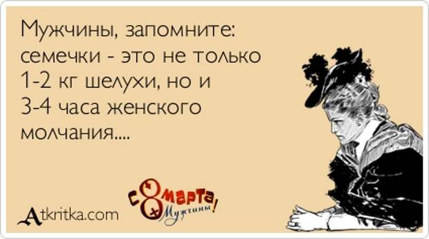 Мужчины, запомните:  семечки - это не только  1-2 кг шелухи, но и  3-4 часа женского  молчания.... 