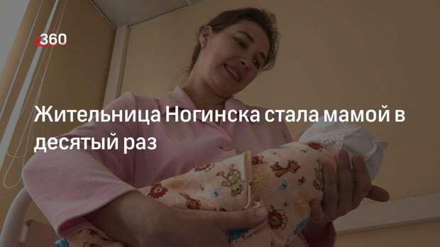 Жительница Ногинска стала мамой в десятый раз