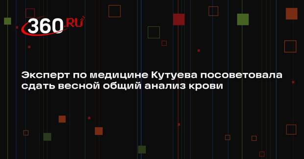 Эксперт по медицине Кутуева посоветовала сдать весной общий анализ крови