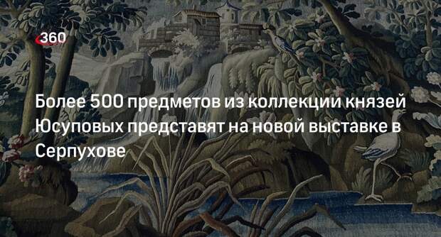 Более 500 предметов из коллекции князей Юсуповых представят на новой выставке в Серпухове