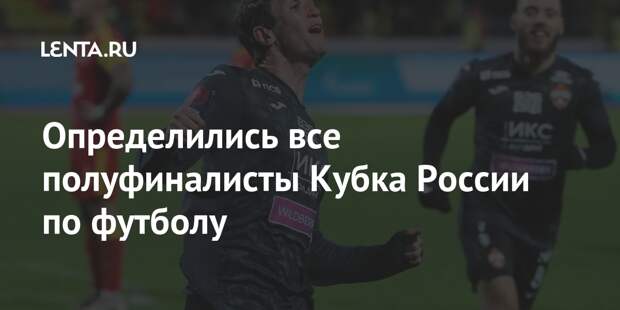 Определились все полуфиналисты Кубка России по футболу
